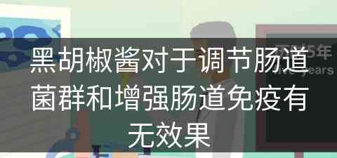 黑胡椒酱对于调节肠道菌群和增强肠道免疫有无效果